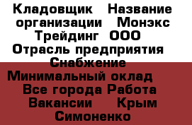 Кладовщик › Название организации ­ Монэкс Трейдинг, ООО › Отрасль предприятия ­ Снабжение › Минимальный оклад ­ 1 - Все города Работа » Вакансии   . Крым,Симоненко